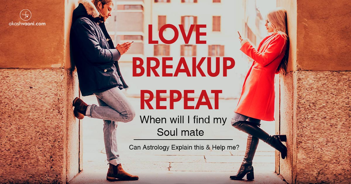 Love, Breakup, Repeat, When will I find my Soul mate. Can Astrology Explain this and Help me?